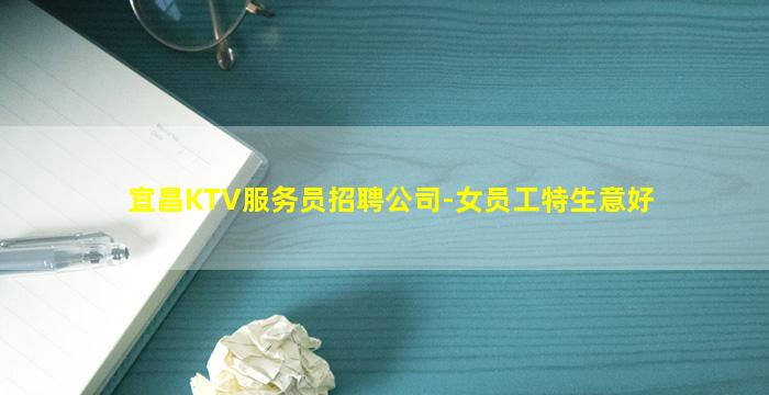 宜昌KTV服务员招聘公司-女员工特生意好