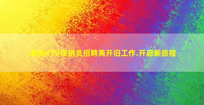 龙岩KTV促销员招聘离开旧工作.开启新旅程